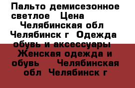 Пальто демисезонное светлое › Цена ­ 8 500 - Челябинская обл., Челябинск г. Одежда, обувь и аксессуары » Женская одежда и обувь   . Челябинская обл.,Челябинск г.